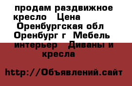 продам раздвижное кресло › Цена ­ 4 500 - Оренбургская обл., Оренбург г. Мебель, интерьер » Диваны и кресла   